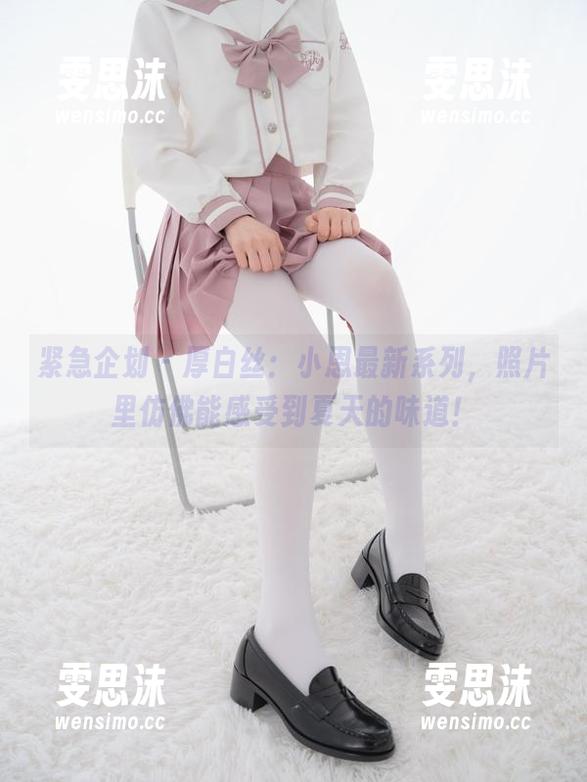 紧急企划 - 厚白丝：小恩最新系列，照片里仿佛能感受到夏天的味道！